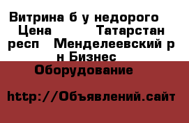 Витрина б/у недорого  › Цена ­ 250 - Татарстан респ., Менделеевский р-н Бизнес » Оборудование   